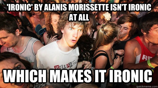 'Ironic' by Alanis morissette isn't ironic at all which makes it ironic - 'Ironic' by Alanis morissette isn't ironic at all which makes it ironic  Sudden Clarity Clarence