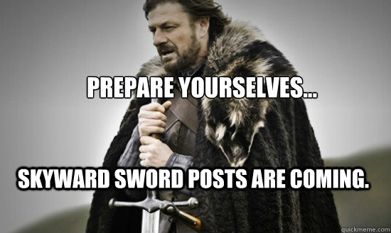Prepare yourselves... Skyward Sword posts are coming.  Prepare