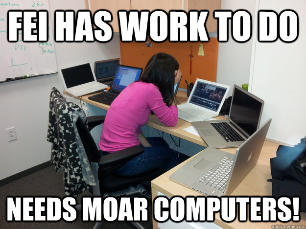 Fei has work to do Needs Moar Computers! - Fei has work to do Needs Moar Computers!  need moar computers