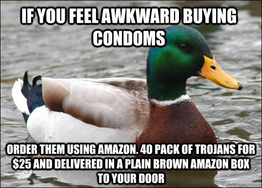if you feel awkward buying condoms order them using amazon. 40 pack of Trojans for $25 and delivered in a plain brown amazon box to your door  Actual Advice Mallard