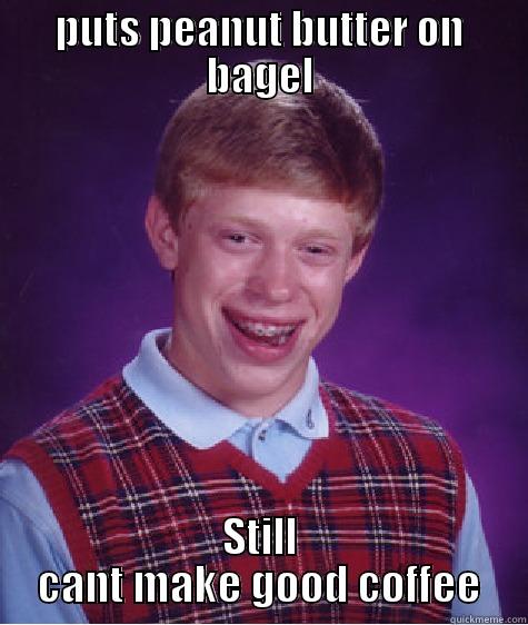 PUTS PEANUT BUTTER ON BAGEL STILL CANT MAKE GOOD COFFEE Bad Luck Brian