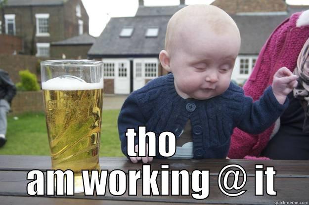  THO AM WORKING @ IT drunk baby