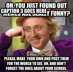 Oh, You just found out memes are really funny? Please, make  your own and post them for the world to see. Oh, and don't forget the ones about your school. Caption 3 goes here - Oh, You just found out memes are really funny? Please, make  your own and post them for the world to see. Oh, and don't forget the ones about your school. Caption 3 goes here  Condescending Wonka