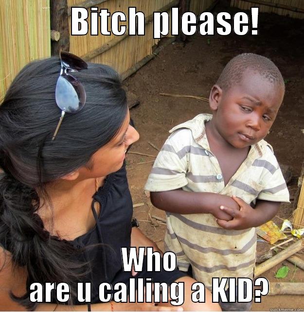            BITCH PLEASE!        WHO ARE U CALLING A KID? Skeptical Third World Kid