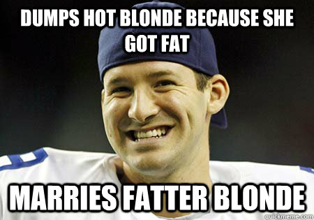 Dumps Hot Blonde Because She Got Fat Marries Fatter Blonde - Dumps Hot Blonde Because She Got Fat Marries Fatter Blonde  Tony Romo