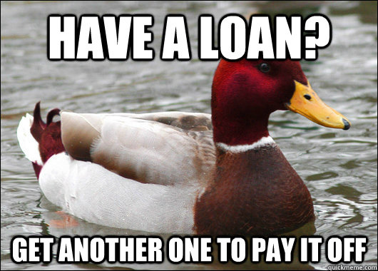 Have a loan? Get another one to pay it off  Malicious Advice Mallard