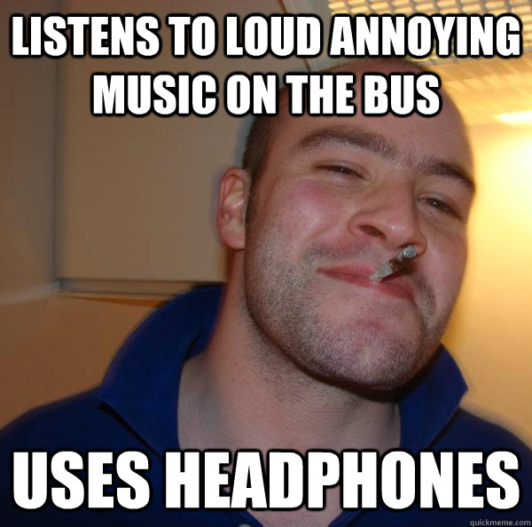 Listens to loud annoying music on the bus uses headphones - Listens to loud annoying music on the bus uses headphones  Misc