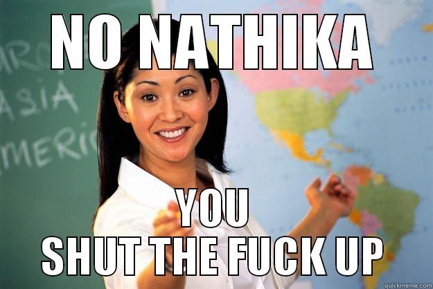 NO NATHIKA YOU SHUT THE FUCK UP Unhelpful High School Teacher
