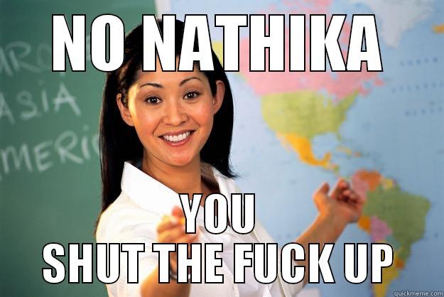 NO YOU STFU - NO NATHIKA YOU SHUT THE FUCK UP Unhelpful High School Teacher