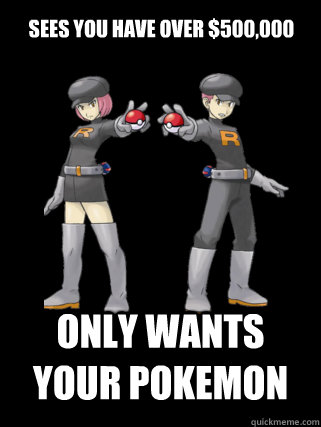 Sees you have over $500,000 Only wants your Pokemon - Sees you have over $500,000 Only wants your Pokemon  Good Guy Team Rocket