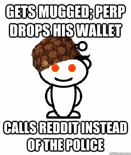 Gets mugged; perp drops his wallet Calls reddit instead of the police  Scumbag Redditor