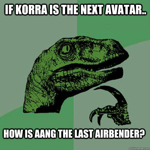 If Korra is the next avatar.. How is aang the last airbender? - If Korra is the next avatar.. How is aang the last airbender?  Philosoraptor