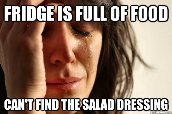 Fridge is full of food Can't find the salad dressing  First World Problems