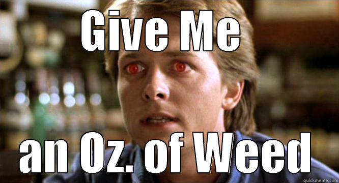 Give me on ounce of weed - GIVE ME  AN OZ. OF WEED Misc