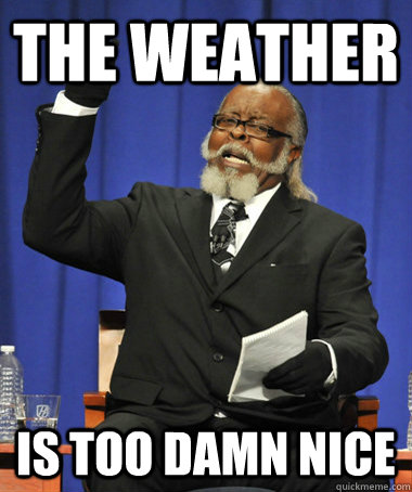 The weather is too damn nice  The Rent Is Too Damn High