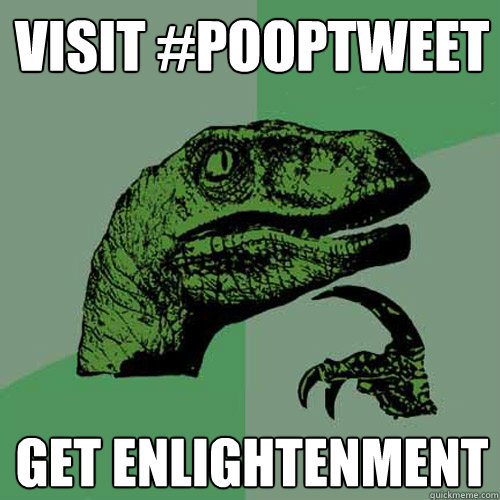 visit #pooptweet get enlightenment  Philosoraptor