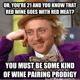 Oh, you're 21 and you know that red wine goes with red meat? You must be some kind of wine pairing prodigy  Condescending Wonka
