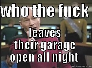 who the fuck  - WHO THE FUCK  LEAVES THEIR GARAGE OPEN ALL NIGHT  Annoyed Picard