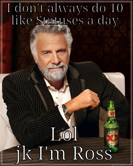 I DON'T ALWAYS DO 10 LIKE STATUSES A DAY LOL JK I'M ROSS The Most Interesting Man In The World