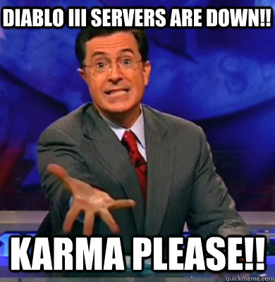 Diablo III Servers are down!! Karma please!! - Diablo III Servers are down!! Karma please!!  Karma Colbert