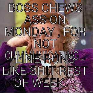 BOSS CHEWS ASS ON MONDAY , FOR NOT CUMMUNICATING... LINE RUNS LIKE SHIT REST OF WEEK. .. Condescending Wonka
