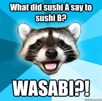 What did sushi A say to sushi B? WASABI?!  Lame Pun Coon