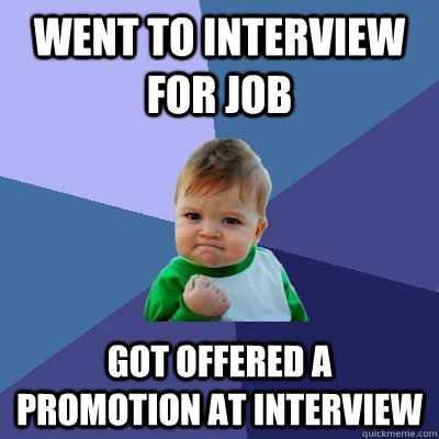 Went to interview for job got offered a promotion at interview  Success Kid