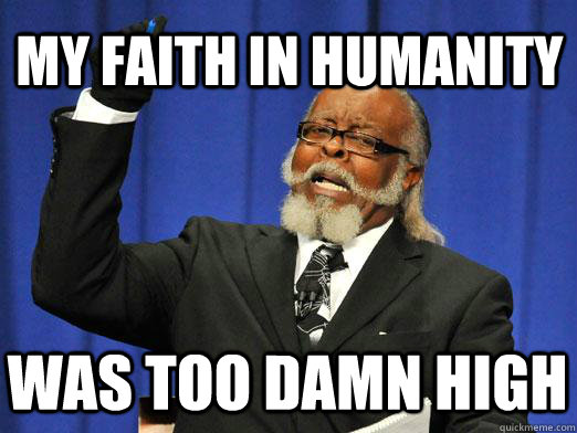 My faith in humanity Was too damn high  I am too damn high