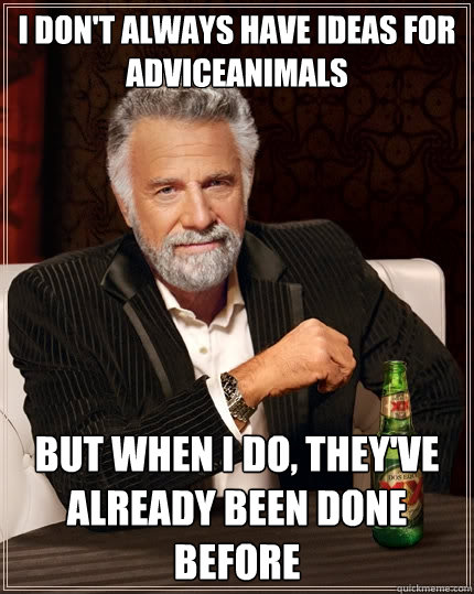 I don't always have ideas for adviceanimals But when I do, they've already been done before  The Most Interesting Man In The World