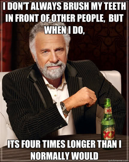 I DON'T ALWAYS BRUSH MY TEETH IN FRONT OF OTHER PEOPLE,  BUT WHEN I DO, ITS FOUR TIMES LONGER THAN I NORMALLY WOULD - I DON'T ALWAYS BRUSH MY TEETH IN FRONT OF OTHER PEOPLE,  BUT WHEN I DO, ITS FOUR TIMES LONGER THAN I NORMALLY WOULD  Dos Equis Man Kony