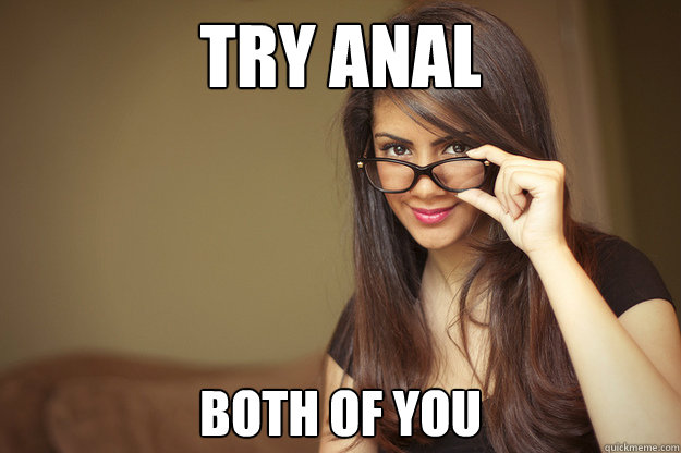 Try Anal Both of you  Actual Sexual Advice Girl