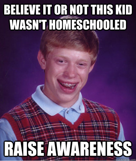 believe it or not this kid wasn't homeschooled raise awareness  Bad Luck Brian