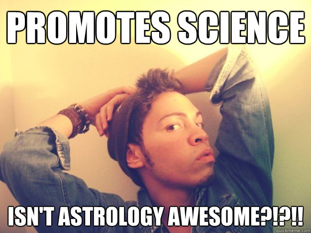 Promotes science Isn't astrology awesome?!?!!  Pretentious College Art Student