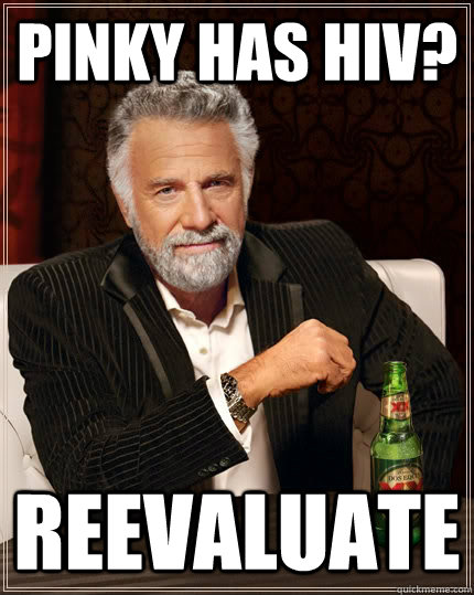 pinky has HIV? reevaluate  The Most Interesting Man In The World
