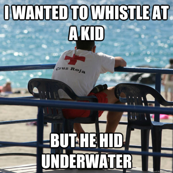 i wanted to whistle at a kid But he hid underwater   lifeguard problems