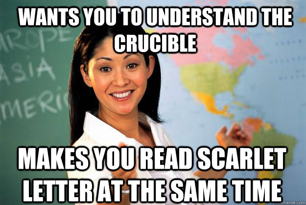 Wants you to understand The Crucible  Makes you read Scarlet Letter at the same time  Unhelpful High School Teacher