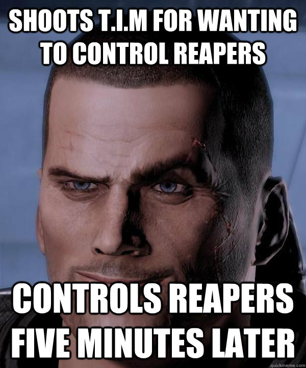 Shoots T.I.M for wanting to control Reapers Controls Reapers five minutes later  Scumbag shepard