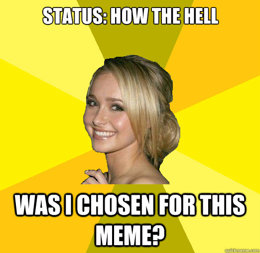 Status: How the hell was I chosen for this meme? - Status: How the hell was I chosen for this meme?  Tolerable Facebook Girl
