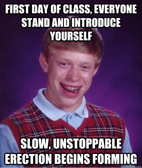 First day of class, everyone stand and introduce yourself slow, unstoppable erection begins forming - First day of class, everyone stand and introduce yourself slow, unstoppable erection begins forming  Misc