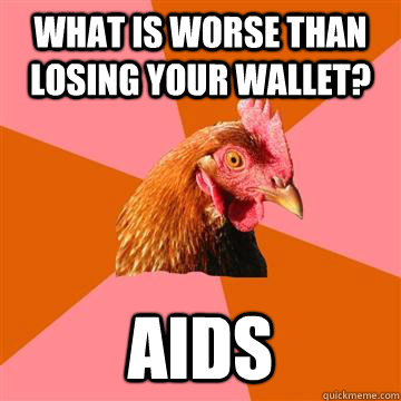 what is worse than losing your wallet? aids  Anti-Joke Chicken