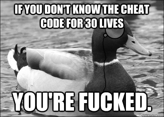 If you don't know the cheat code for 30 lives You're fucked.  Outdated Advice Mallard