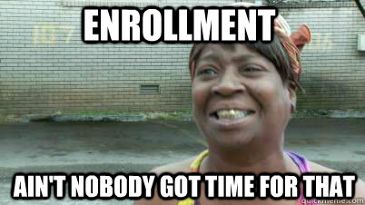 enrollment ain't nobody got time for that  