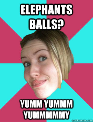 elephants balls? yumm yummm yummmmmy - elephants balls? yumm yummm yummmmmy  The Least Interesting Girl in the World