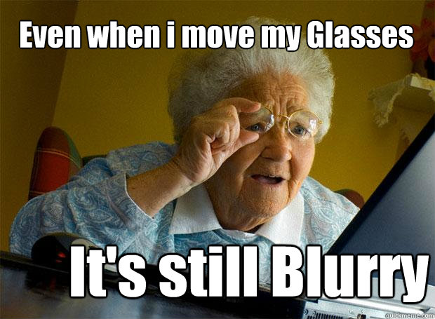 Even when i move my Glasses It's still Blurry - Even when i move my Glasses It's still Blurry  Grandma finds the Internet
