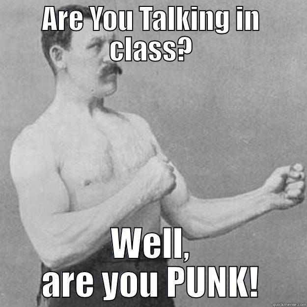 ARE YOU TALKING IN CLASS? WELL, ARE YOU PUNK! overly manly man