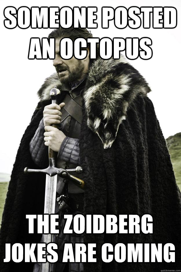 Someone posted an octopus The zoidberg jokes are coming  Winter is coming