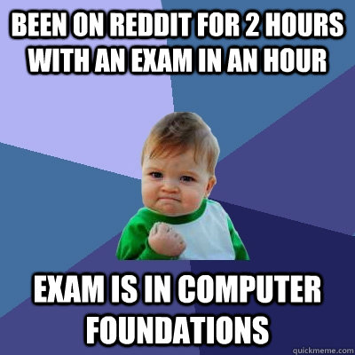 Been on Reddit for 2 hours with an exam in an hour Exam is in Computer Foundations  Success Kid