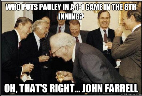 Who puts Pauley in a 1-1 game in the 8th inning? Oh, that's right... John Farrell - Who puts Pauley in a 1-1 game in the 8th inning? Oh, that's right... John Farrell  And then we told them