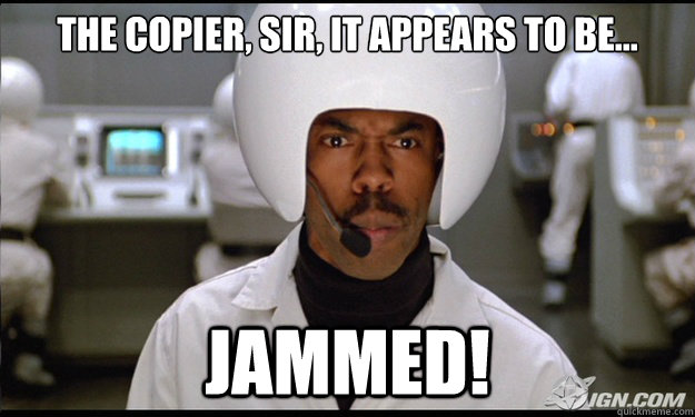 The copier, sir, it appears to be... jammed!  Spaceballs Jammed