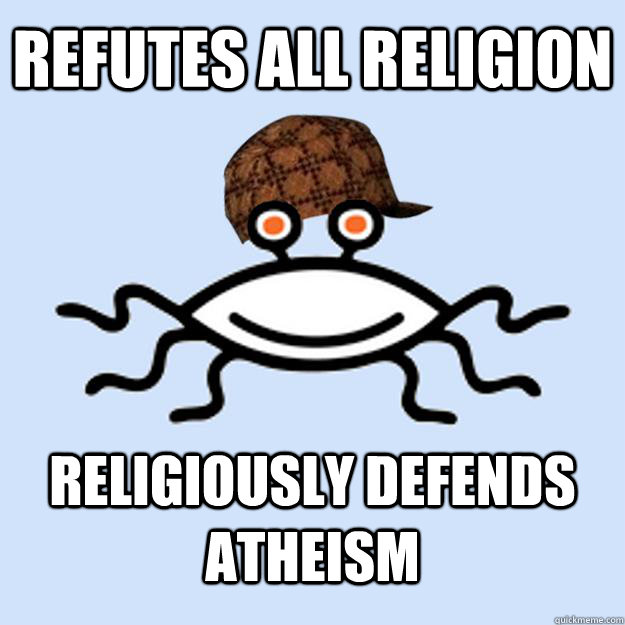 Refutes all religion religiously defends atheism  Scumbag rAtheism